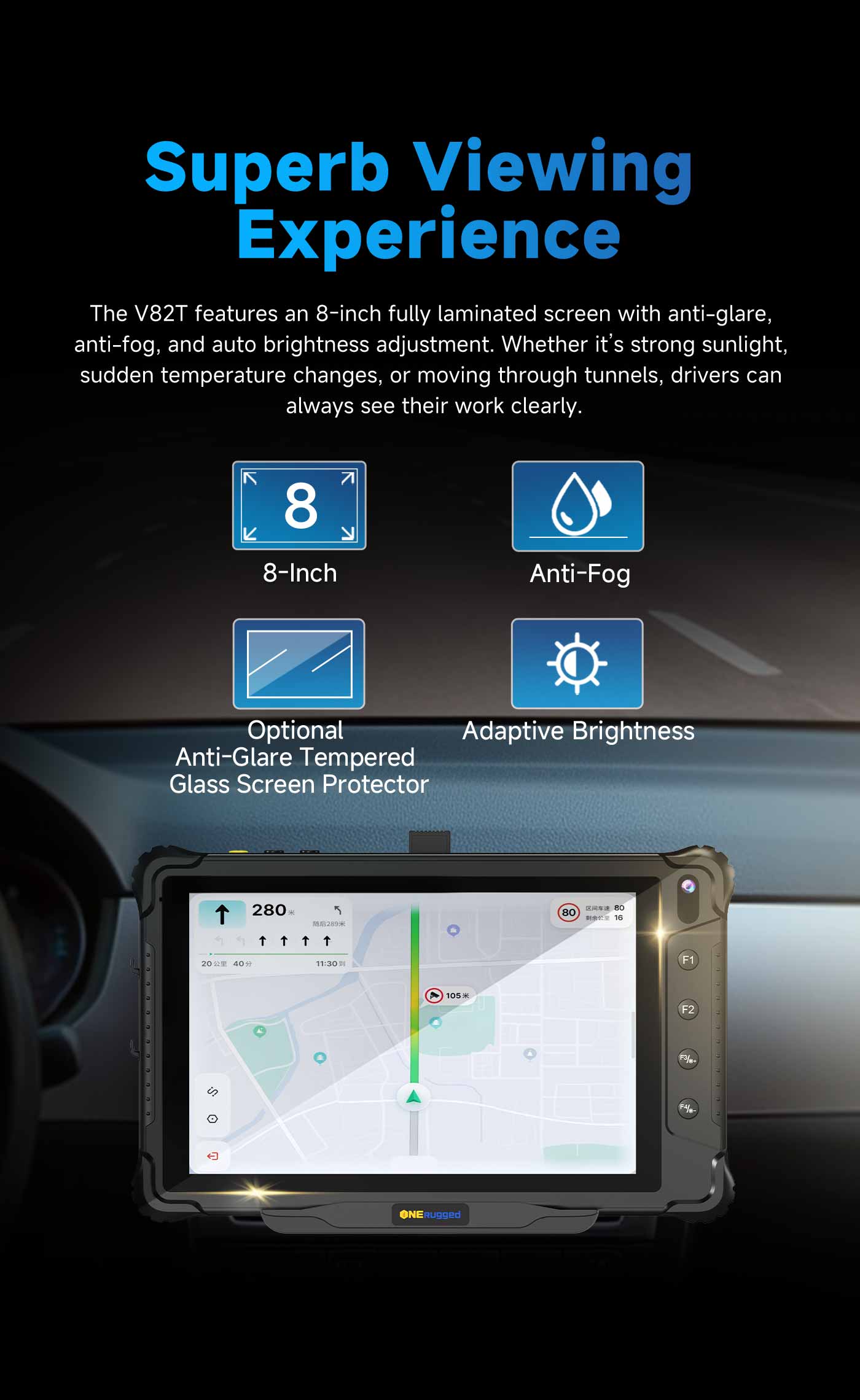  V82T features an 8-inch fully laminated display with 700 nits of brightness.  • Auto-Brightness: Adapts to tunnels and bright daylight.